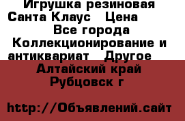 Игрушка резиновая Санта Клаус › Цена ­ 500 - Все города Коллекционирование и антиквариат » Другое   . Алтайский край,Рубцовск г.
